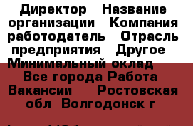 Директор › Название организации ­ Компания-работодатель › Отрасль предприятия ­ Другое › Минимальный оклад ­ 1 - Все города Работа » Вакансии   . Ростовская обл.,Волгодонск г.